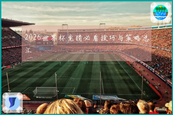 2026世界杯竞猜必看技巧与策略总汇