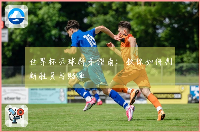 世界杯买球新手指南：教你如何判断胜负与赔率