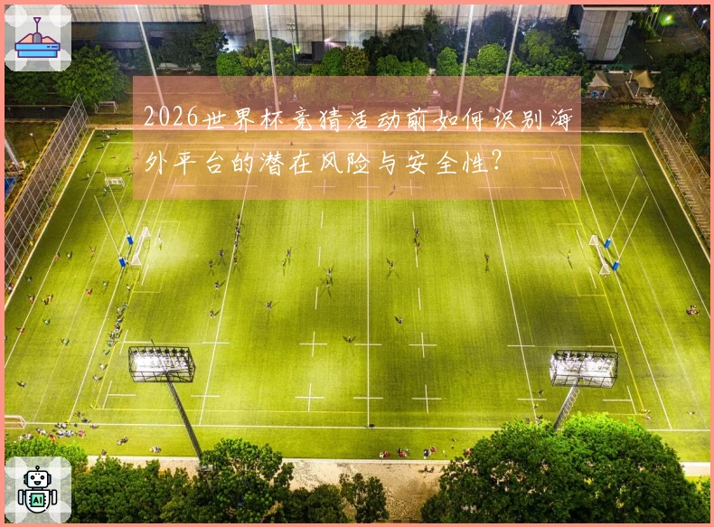 2026世界杯竞猜活动前如何识别海外平台的潜在风险与安全性？
