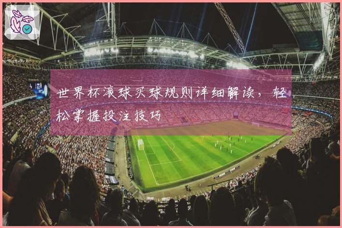 世界杯滚球买球规则详细解读，轻松掌握投注技巧