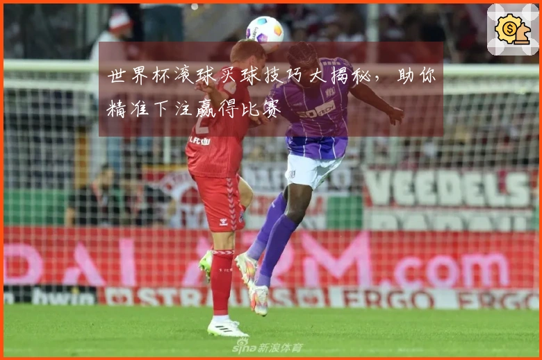 世界杯滚球买球技巧大揭秘，助你精准下注赢得比赛