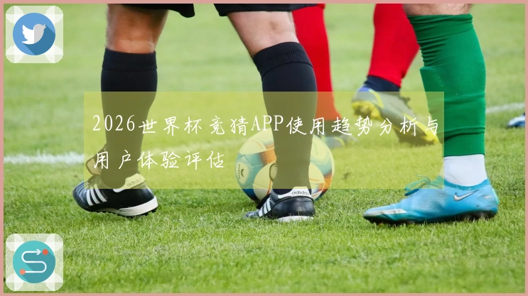 2026世界杯竞猜APP使用趋势分析与用户体验评估