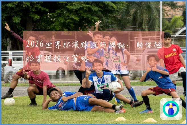 2026世界杯滚球技巧揭秘，助你轻松掌握投注策略