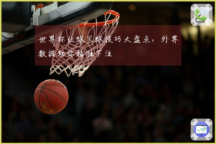 世界杯让球买球技巧大盘点，外界数据助你精准下注