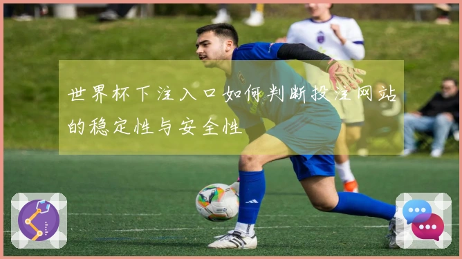 世界杯下注入口如何判断投注网站的稳定性与安全性