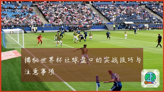 揭秘世界杯让球盘口的实战技巧与注意事项