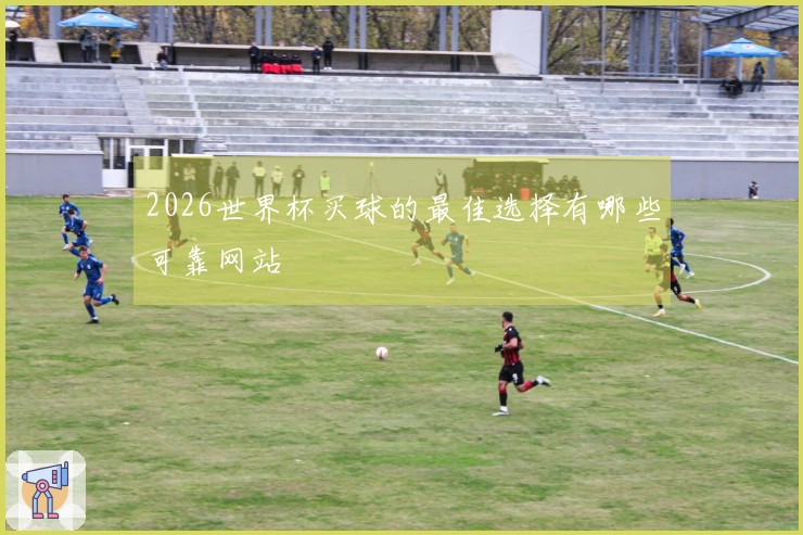 2026世界杯买球的最佳选择有哪些可靠网站