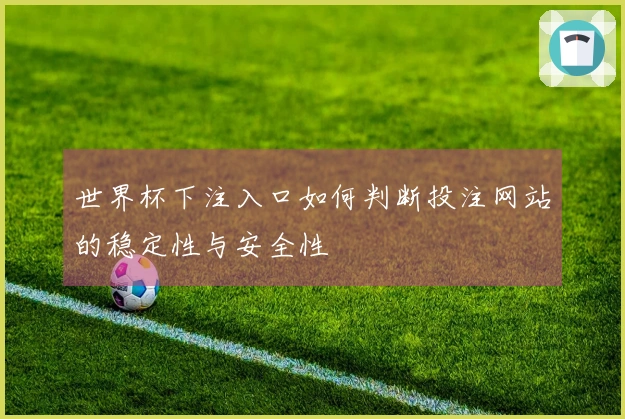 世界杯下注入口如何判断投注网站的稳定性与安全性