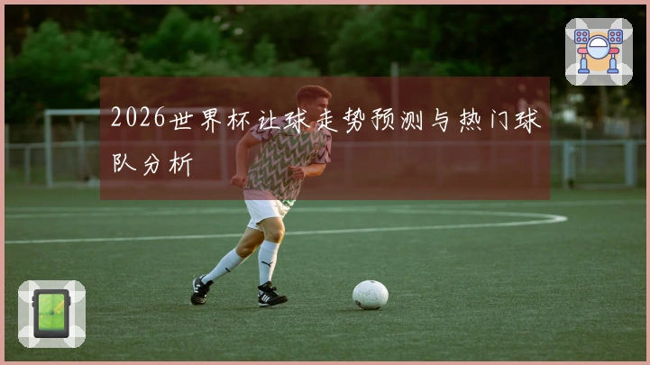 2026世界杯让球走势预测与热门球队分析