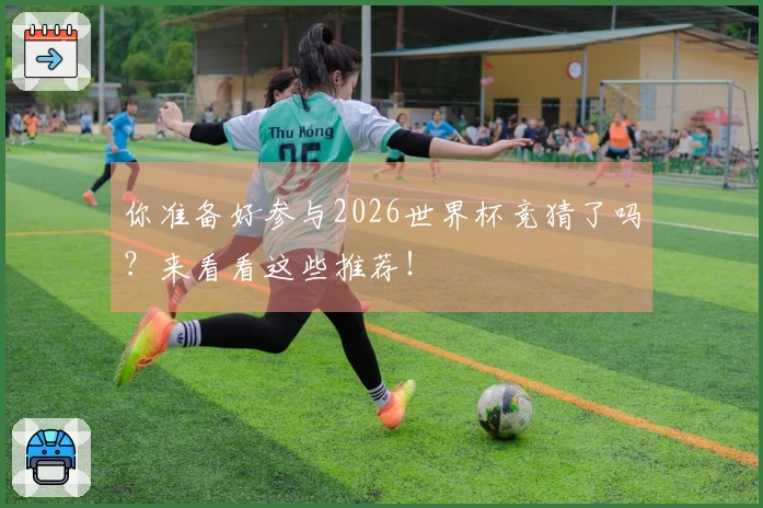 你准备好参与2026世界杯竞猜了吗？来看看这些推荐！