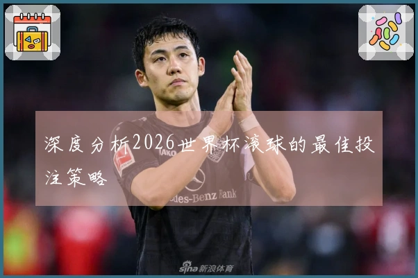 深度分析2026世界杯滚球的最佳投注策略