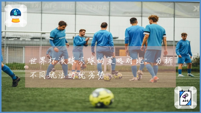 世界杯滚球买球的策略对比：分析不同玩法的优劣势