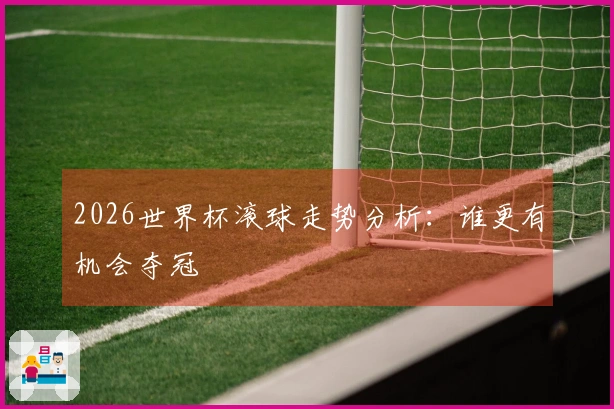2026世界杯滚球走势分析：谁更有机会夺冠
