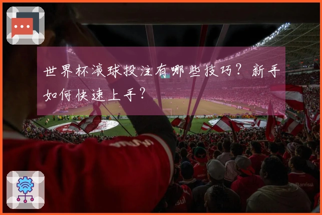 世界杯滚球投注有哪些技巧？新手如何快速上手？