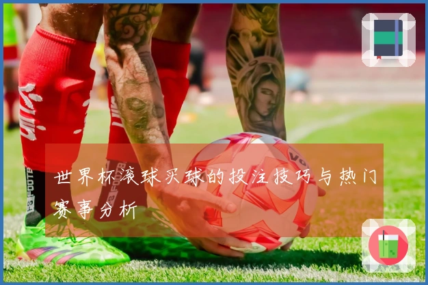 世界杯滚球买球的投注技巧与热门赛事分析