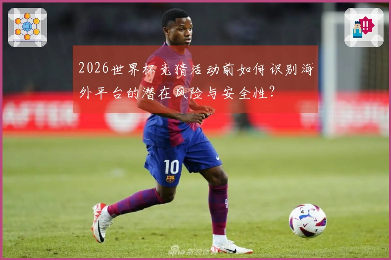 2026世界杯竞猜活动前如何识别海外平台的潜在风险与安全性？