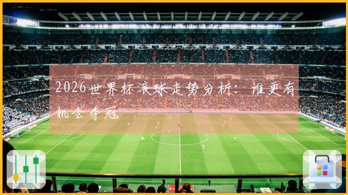 2026世界杯滚球走势分析：谁更有机会夺冠