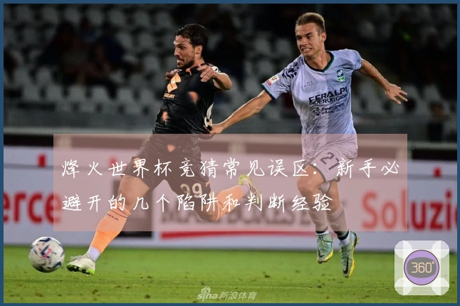 烽火世界杯竞猜常见误区：新手必避开的几个陷阱和判断经验