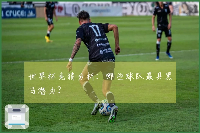 世界杯竞猜分析：哪些球队最具黑马潜力？