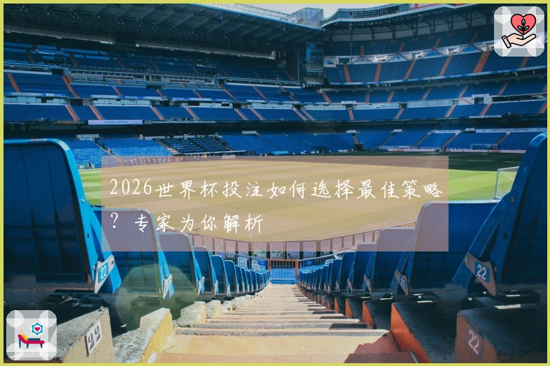 2026世界杯投注如何选择最佳策略？专家为你解析