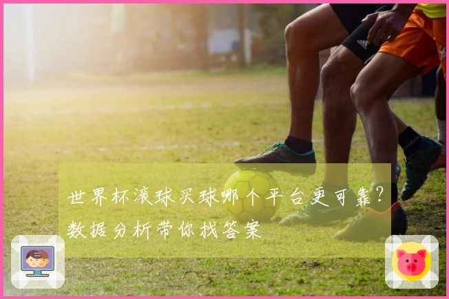 世界杯滚球买球哪个平台更可靠？数据分析带你找答案