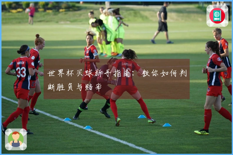 世界杯买球新手指南：教你如何判断胜负与赔率
