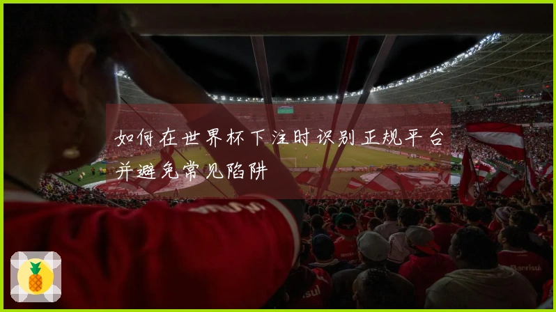 如何在世界杯下注时识别正规平台并避免常见陷阱