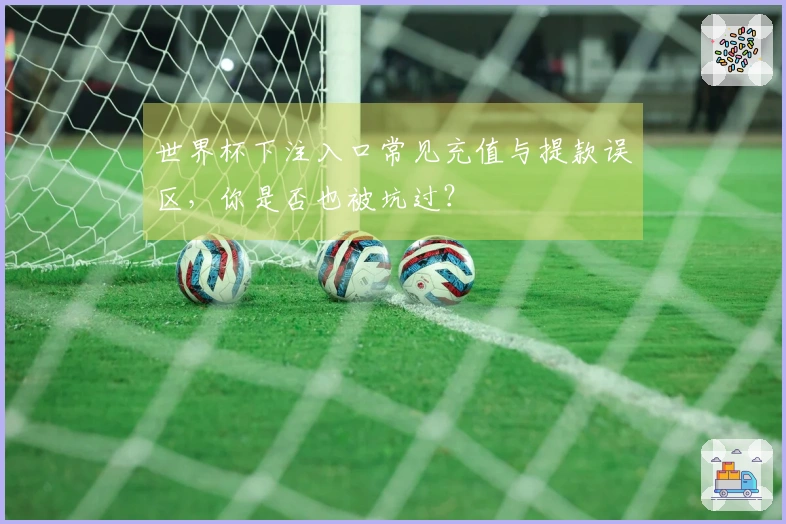世界杯下注入口常见充值与提款误区，你是否也被坑过？